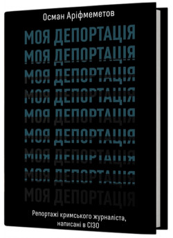 Моя депортація. Репортажі кримського журналіста, написані в СІЗО