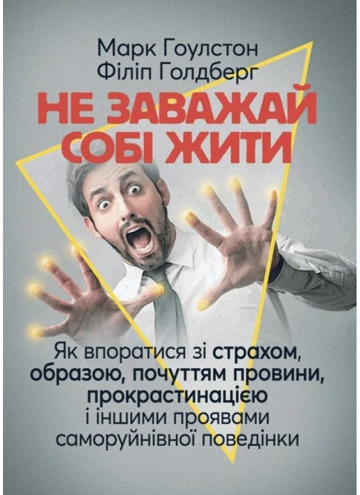 Не заважай собі жити. Як впоратися зі страхом, образою, почуттям провини, прокрастинацією і іншими