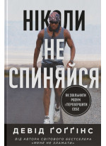 Ніколи не спиняйся. Як звільнити розум і перевершити самого себе