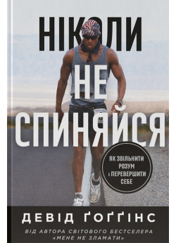 Ніколи не спиняйся. Як звільнити розум і перевершити самого себе