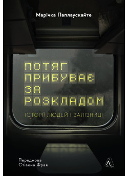 Потяг прибуває за розкладом. Історії людей і залізниці