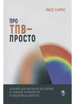 Про ТПВ — просто. Легкий для читання посібник із терапії прийняття та відповідальності