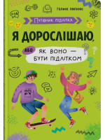 Путівник підлітка. Я дорослішаю, або як воно бути підлітком