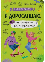 Путівник підлітка. Я дорослішаю, або як воно бути підлітком