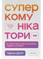 Суперкомунікатори. Як знайти спільну мову зі скептиками, суддями і шпигунами