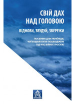 Свій дах над головою. Віднови, збудуй, збережи. Посібник для українців, чиї будівлі були пошкоджені під час війни з р*сією