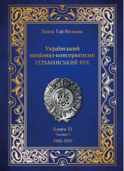 Український націонал-консерватизм. Гетьманський рух. Книга ІІІ. 1945-1957