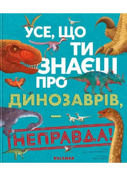 Усе, що ти знаєш про динозаврів, — неправда!
