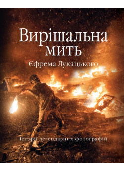 Вирішальна мить. Історія незалежності України в легендарних фотографіях