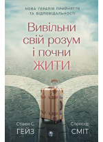 Вивільни свій розум і почни жити. Нова терапія прийняття та відповідальності