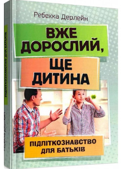Вже дорослий, ще дитина. Підліткознавство для батьків