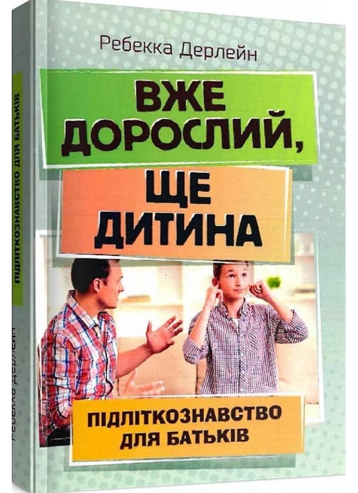 Вже дорослий, ще дитина. Підліткознавство для батьків
