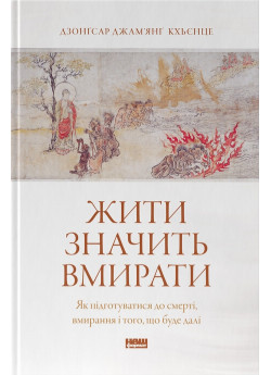 Жити значить вмирати. Як підготуватися до смерті, вмирання і того, що буде далі