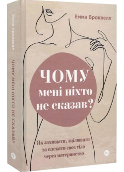 Чому мені ніхто не сказав? Як захищати, зцілювати та плекати своє тіло через материнство