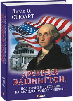 Джордж Вашингтон. Політичне піднесення батька-засновника Америки