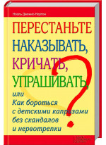 Перестаньте наказывать, кричать, упрашивать, или Как бороться с детскими капризами без скандалов и нервотрепки