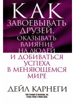 Как завоевывать друзей, оказывать влияние на людей и добиваться успеха в меняющемся мире