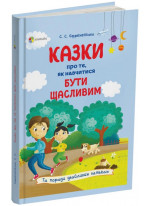 Казки про те, як навчитися бути щасливим, та поради дбайливим батькам. Видання 2-ге, перероблене