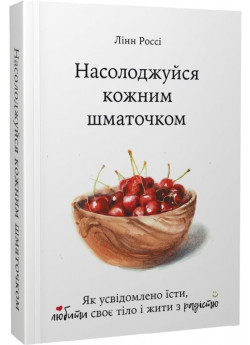 Насолоджуйся кожним шматочком. Як усвідомлено їсти, любити своє тіло і жити з радістю