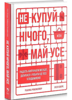 Не купуй нічого, май усе. Радість витрачати менше, ділитися і робити це все усвідомлено