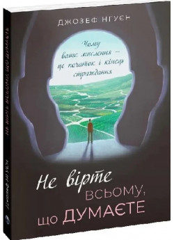 Не вірте всьому, що думаєте. Чому ваше мислення — це початок і кінець страждання