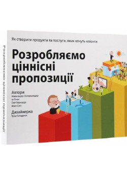 Розробляємо ціннісні пропозиції. Як створити продукти та послуги, яких хочуть клієнти