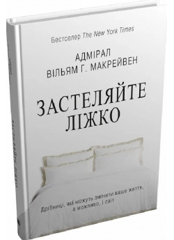 Застеляйте ліжко. Дрібниці, які можуть змінити ваше життя, а можливо, і світ