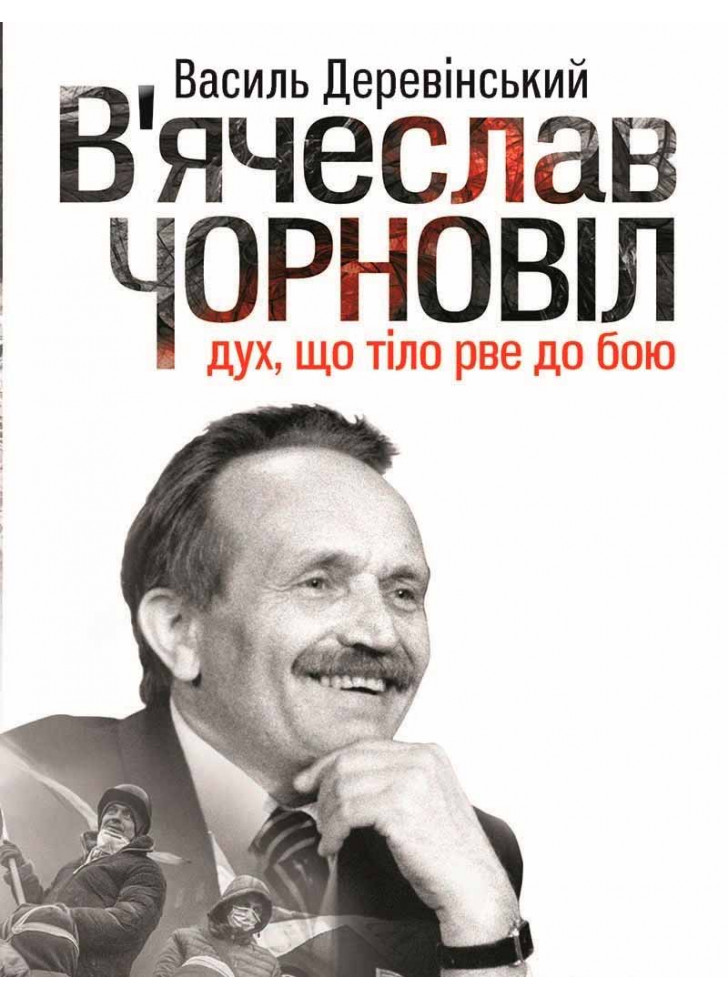 В'ячеслав Чорновіл. Дух, що тіло рве до бою