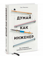 Думай как инженер. Как превращать проблемы в возможности