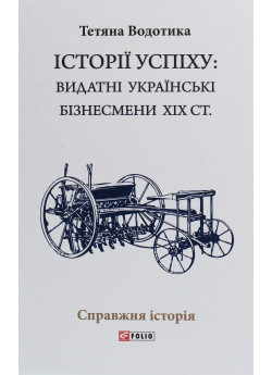 Історiї успiху. Видатні українські бізнесмени ХІХ ст.