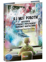 Я і мої роботи. Антологія сучасної української наукової фантастики