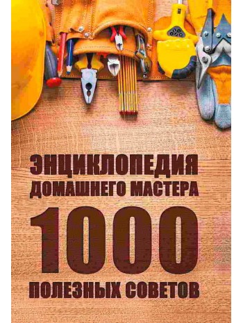 Энциклопедия домашнего мастера. 1000 полезных советов книга купить