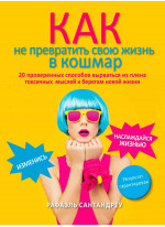 Как не превратить свою жизнь в кошмар. 20 проверенных способов вырваться из плена токсичных мыслей