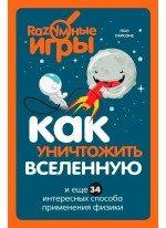 Как уничтожить Вселенную и еще 34 интересных способа применения физики