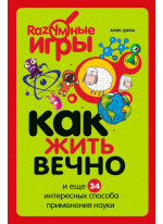 Как жить вечно и ещё 34 интересных способов применения науки