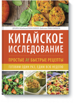 Китайское исследование. Простые и быстрые рецепты. Готовим один раз, едим всю неделю