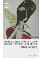 Ловитва невловного птаха. Життя Григорія Сковороди