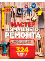 Мастер домашнего ремонта. 324 полезных совета