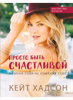 Просто быть счастливой. Измени себя, не изменяя себе