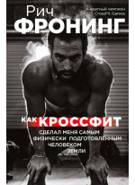 Рич Фронинг. Как кроссфит сделал меня самым физически подготовленным человеком Земли