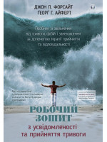 Робочий зошит з усвідомленості та прийняття тривоги. Посібник зі звільнення від тривоги, фобій і занепокоєння