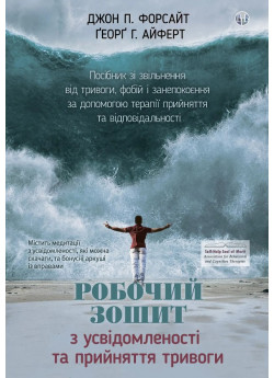 Робочий зошит з усвідомленості та прийняття тривоги. Посібник зі звільнення від тривоги, фобій і занепокоєння