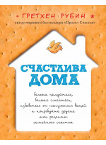 Счастлива дома. Больше целуйтесь, больше смейтесь, избавьтесь от ненужных вещей и попробуйте другие мои рецепты семейного счастья