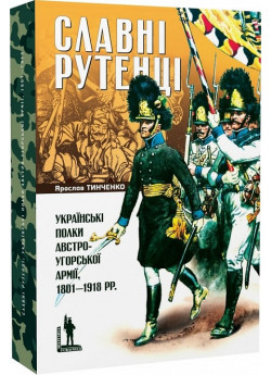 Славні рутенці. Українські полки австро-угорської армії, 1801–1918