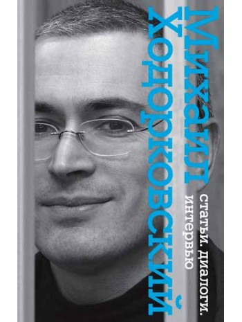 Михаил Ходорковский. Статьи. Диалоги. Интервью книга купить