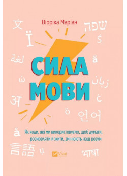Сила мови. Як коди, які ми використовуємо, щоб думати, розмовляти й жити, змінюють наш розум