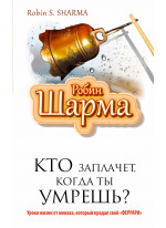 Кто заплачет, когда ты умрешь? Уроки жизни от монаха, который продал свой «феррари»