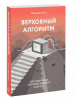 Верховный алгоритм. Как машинное обучение изменит наш мир
