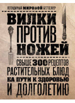 Вилки против ножей. Свыше 300 рецептов растительных блюд на пути к здоровью и долголетию