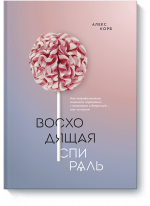 Восходящая спираль. Как нейрофизиология помогает справиться с негативом и депрессией - шаг за шагом